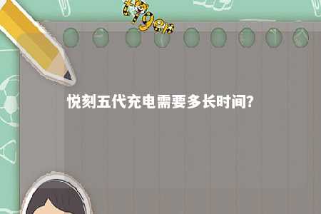 悦刻五代充电需要多长时间？ 